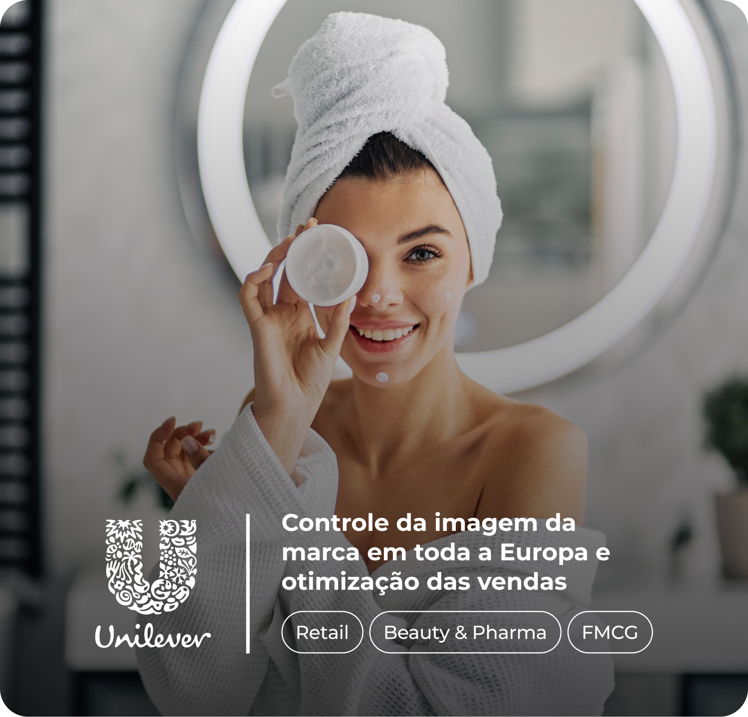 Mulher sorridente em frente ao espelho, com toalha na cabeça e roupão, aplicando um produto de skincare no rosto. Texto sobreposto diz: "Controle da imagem da marca em toda a Europa e otimização das vendas" e apresenta os ícones "Retail", "Beauty & Pharma" e "FMCG" junto ao logo da marca Unilever.